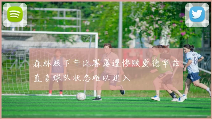 森林狼下午比赛屡遭惨败爱德华兹直言球队状态难以进入