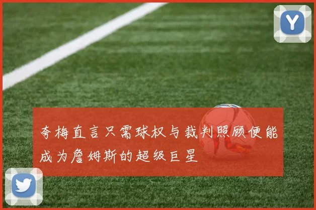 夸梅直言只需球权与裁判照顾便能成为詹姆斯的超级巨星
