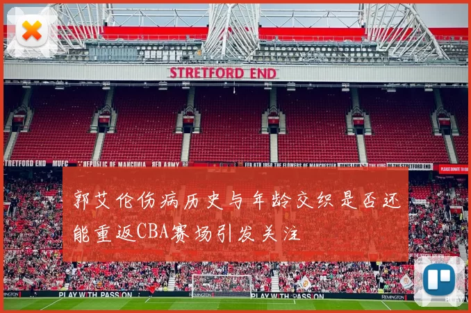 郭艾伦伤病历史与年龄交织是否还能重返CBA赛场引发关注