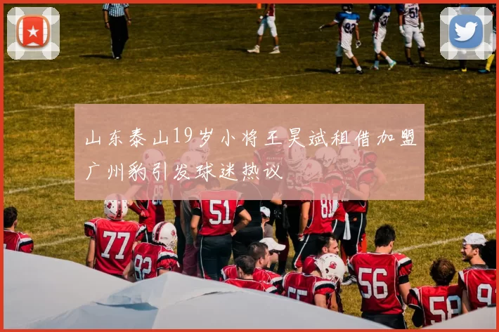 山东泰山19岁小将王昊斌租借加盟广州豹引发球迷热议