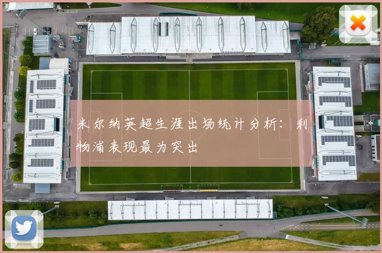 米尔纳英超生涯出场统计分析：利物浦表现最为突出