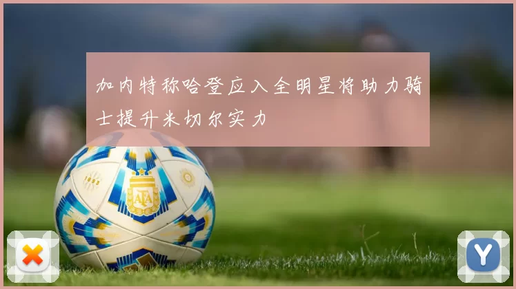 加内特称哈登应入全明星将助力骑士提升米切尔实力