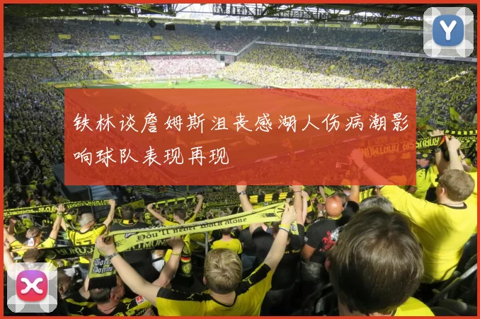 铁林谈詹姆斯沮丧感湖人伤病潮影响球队表现再现