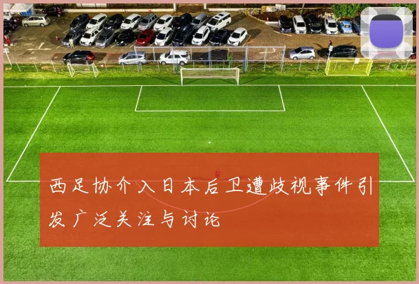 西足协介入日本后卫遭歧视事件引发广泛关注与讨论